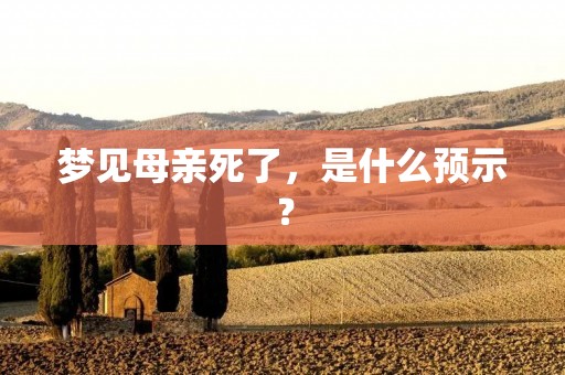 梦见母亲死了，是什么预示？