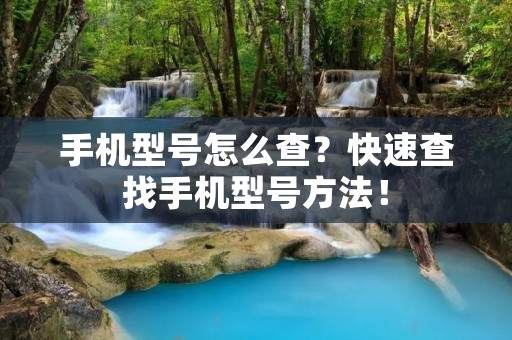 手机型号怎么查?快速查找手机型号方法! 手机型号怎么查?快速查找手机型号方法!