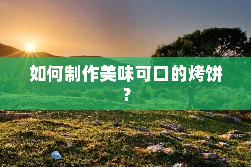 如何制作美味可口的烤饼? 如何制作美味可口的烤饼?