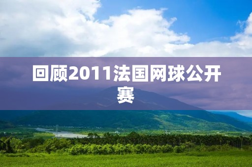 回顾2011法国网球公开赛：纳达尔夺得第六冠