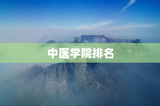 中医学院排名：国内前十名排名及其教育优势