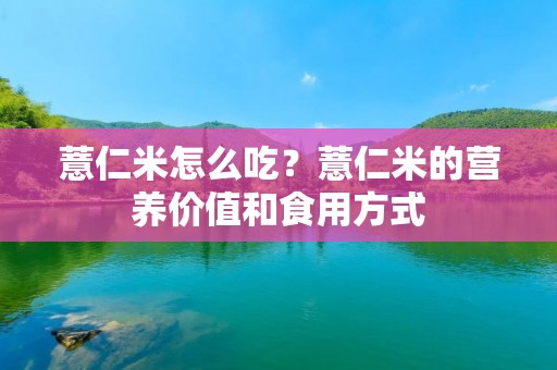 薏仁米怎么吃?薏仁米的营养价值和食用方式