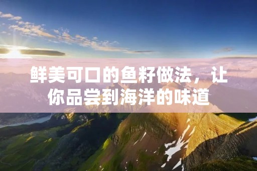鲜美可口的鱼籽做法，让你品尝到海洋的味道