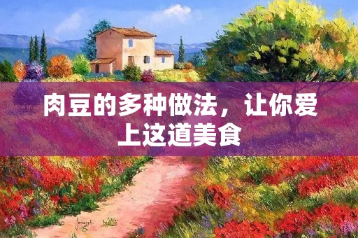 肉豆的多种做法,让你爱上这道美食 肉豆的多种做法,让你爱上这道美食