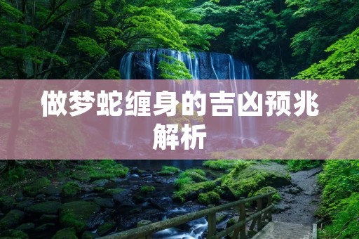 做梦蛇缠身的吉凶预兆解析