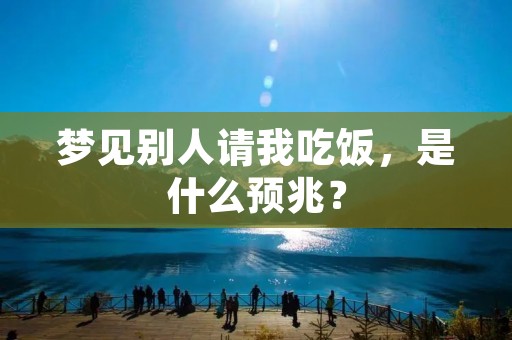 梦见别人请我吃饭，是什么预兆？