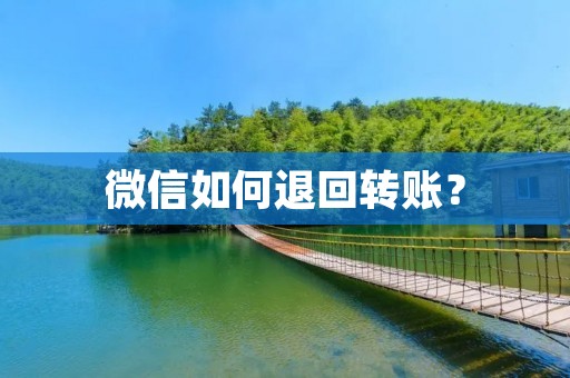 微信如何退回转账? 微信如何退回转账?