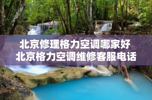 北京修理格力空调哪家好 北京格力空调维修客服电话