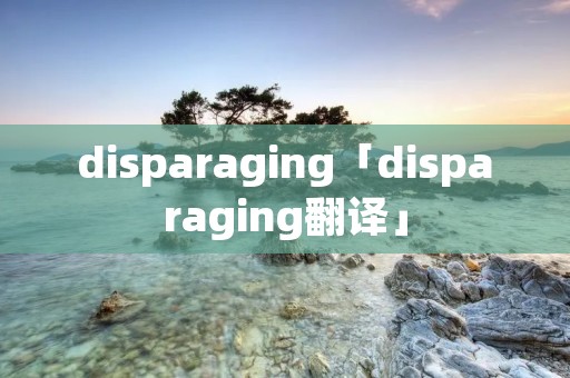 disparaging「disparaging翻译」 disparaging「disparaging翻译」