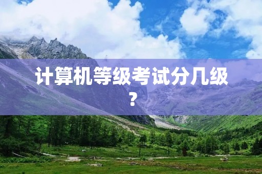 计算机等级考试分几级？