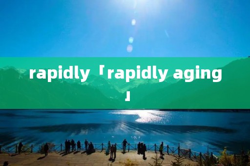 rapidly「rapidly aging」 rapidly「rapidly aging」