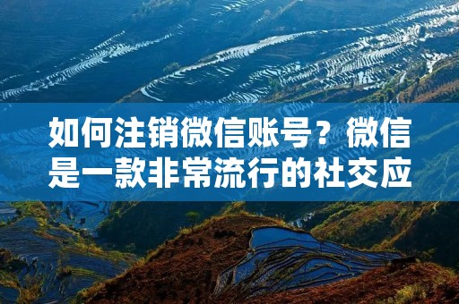 如何注销微信账号?微信是一款非常流行的社交应用,但有时候我们可能需要注销自己的微信账号。但很多人并不知道如何操作。下面就为大家详细介绍如何注销微信账号。 如何注销微信账号?微信是一款非常流行的社交应用,但有时候我们可能需要注销自己的微信账号。但很多人并不知道如何操作。下面就为大家详细介绍如何注销微信账号。