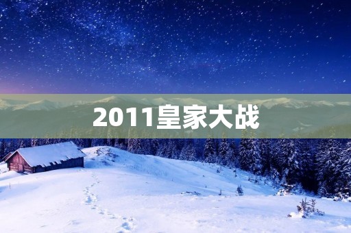 2011皇家大战：历史上最激烈的棒球比赛