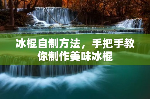 冰棍自制方法,手把手教你制作美味冰棍 冰棍自制方法,手把手教你制作美味冰棍