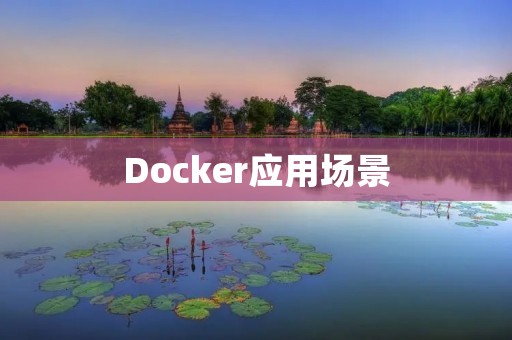 Docker应用场景:优化应用程序管理的新选择