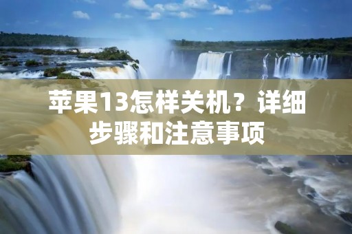苹果13怎样关机?详细步骤和注意事项 苹果13怎样关机?详细步骤和注意事项