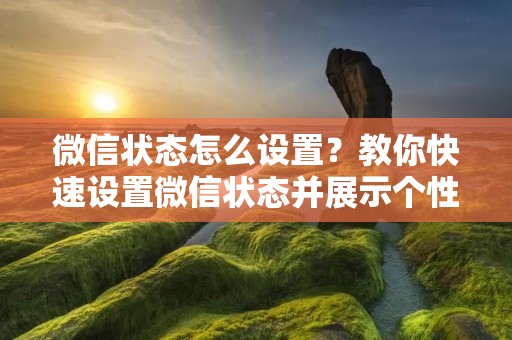 微信状态怎么设置?教你快速设置微信状态并展示个性 微信状态怎么设置?教你快速设置微信状态并展示个性
