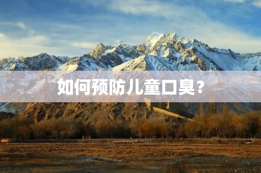 如何预防儿童口臭? 如何预防儿童口臭?