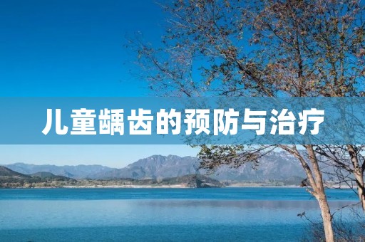 儿童龋齿的预防与治疗 儿童龋齿的预防与治疗