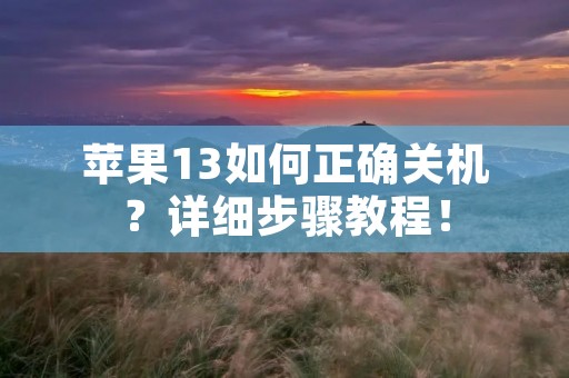 苹果13如何正确关机？详细步骤教程！