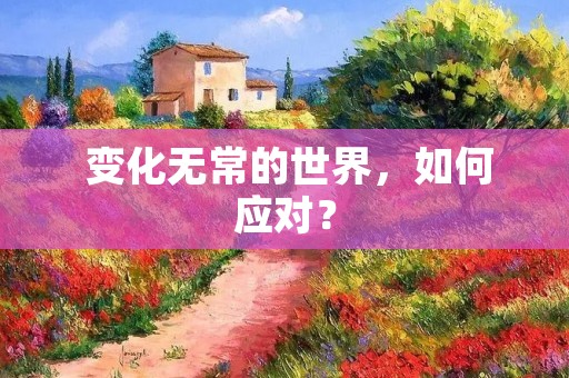  变化无常的世界，如何应对？