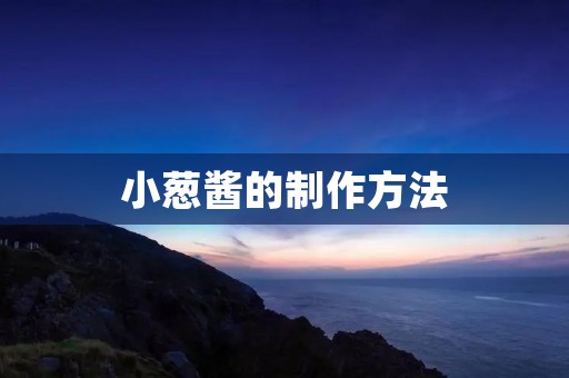 小葱酱的制作方法 小葱酱的制作方法