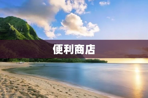 便利商店：方便快捷的现代生活必需品