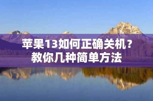 苹果13如何正确关机?教你几种简单方法 苹果13如何正确关机?教你几种简单方法