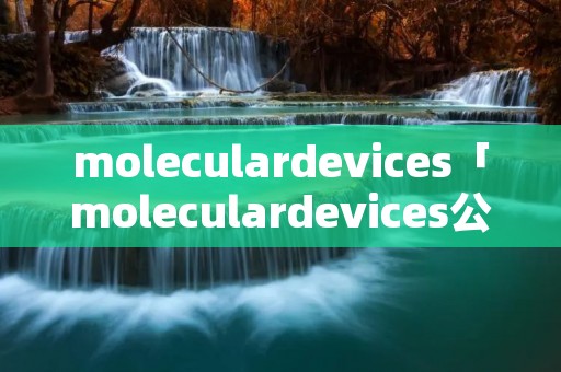 moleculardevices「moleculardevices公司」
