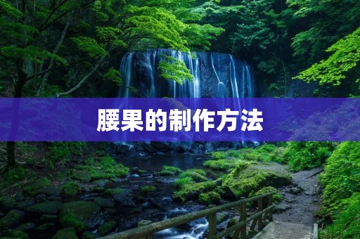 腰果的制作方法 腰果的制作方法