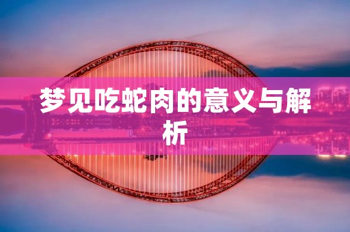 梦见吃蛇肉的意义与解析