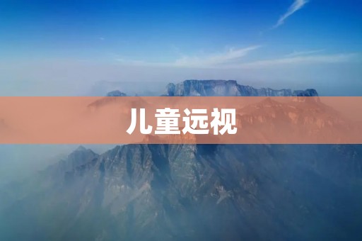 儿童远视:如何预防和治疗? 儿童远视:如何预防和治疗?