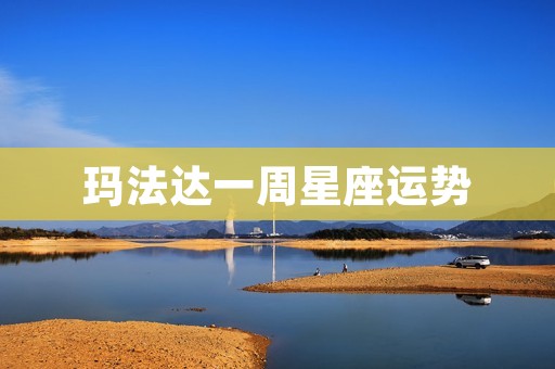 玛法达一周星座运势：解读本周星象，为你预测运势
