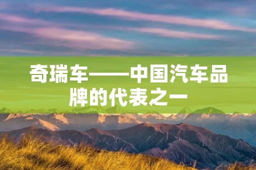 奇瑞车——中国汽车品牌的代表之一