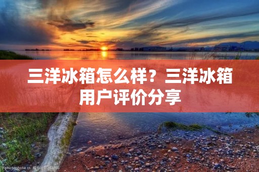 三洋冰箱怎么样?三洋冰箱用户评价分享