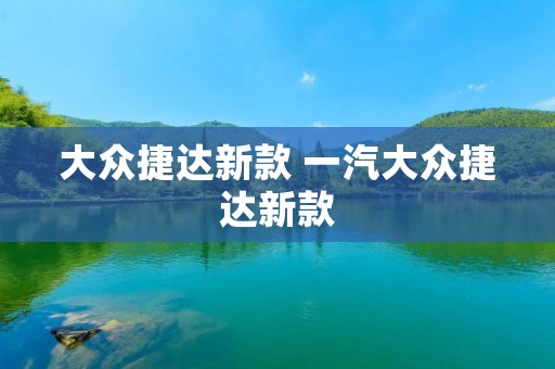 大众捷达新款 一汽大众捷达新款 大众捷达新款 一汽大众捷达新款