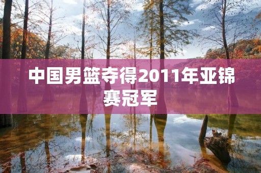 中国男篮夺得2011年亚锦赛冠军 中国男篮夺得2011年亚锦赛冠军