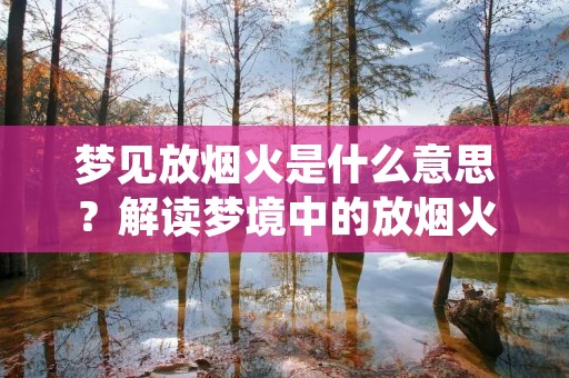 梦见放烟火是什么意思？解读梦境中的放烟火