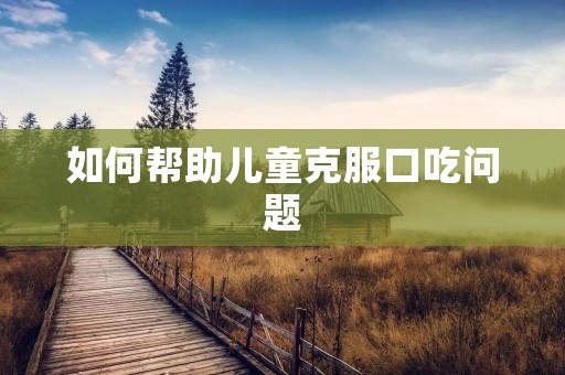 如何帮助儿童克服口吃问题