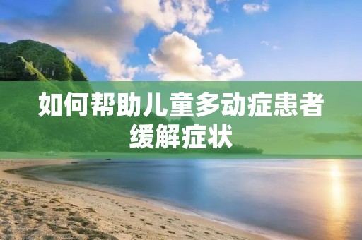 如何帮助儿童多动症患者缓解症状