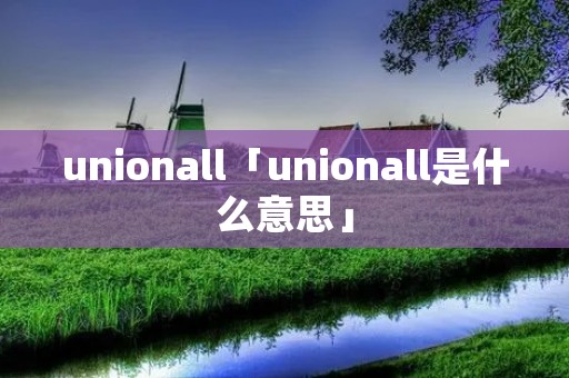 unionall「unionall是什么意思」 unionall「unionall是什么意思」