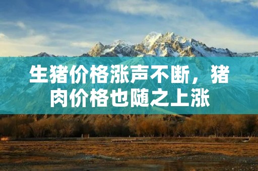 生猪价格涨声不断,猪肉价格也随之上涨