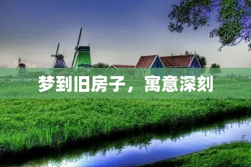 梦到旧房子，寓意深刻