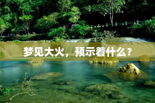 梦见大火，预示着什么？