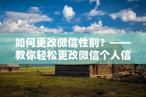 如何更改微信性别？——教你轻松更改微信个人信息