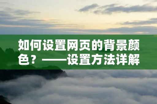 如何设置网页的背景颜色?——设置方法详解 如何设置网页的背景颜色?——设置方法详解
