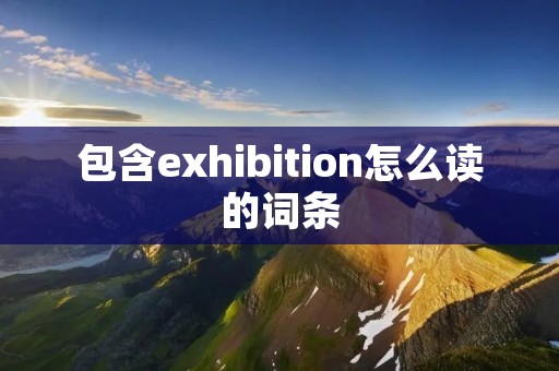 包含exhibition怎么读的词条