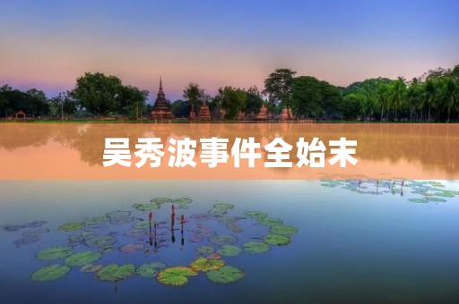 吴秀波事件全始末：从曝光到道歉，一场大起底的社会事件