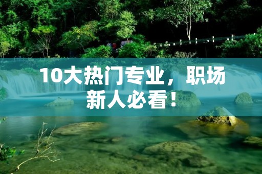 10大热门专业，职场新人必看！