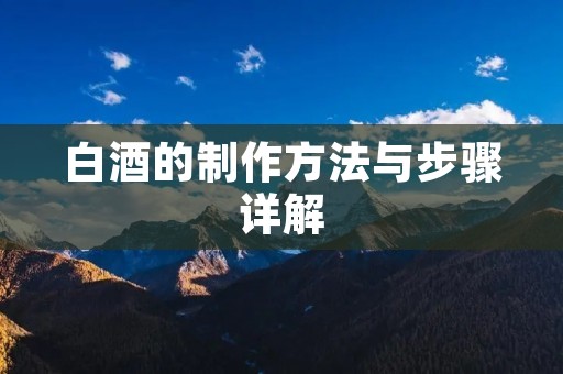 白酒的制作方法与步骤详解 白酒的制作方法与步骤详解